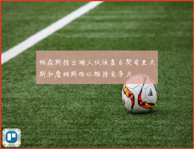 帕森斯指出湖人仅依靠东契奇里夫斯和詹姆斯难以维持竞争力