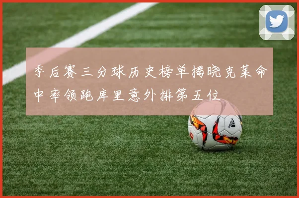 季后赛三分球历史榜单揭晓克莱命中率领跑库里意外排第五位