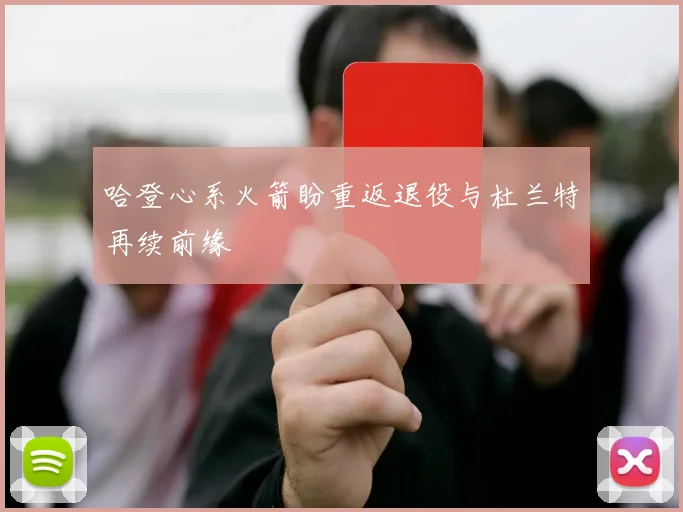 哈登心系火箭盼重返退役与杜兰特再续前缘