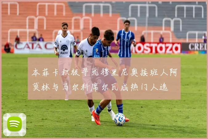 本菲卡积极寻觅穆里尼奥接班人阿莫林与马尔科席尔瓦成热门人选