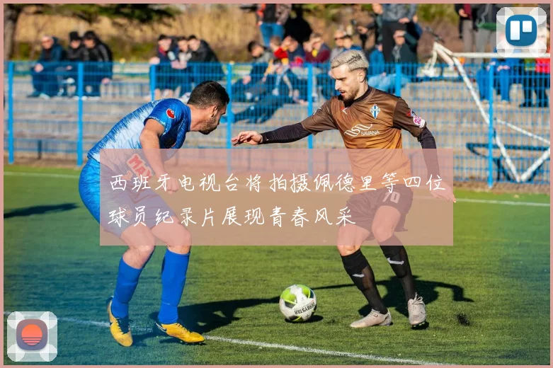 西班牙电视台将拍摄佩德里等四位球员纪录片展现青春风采