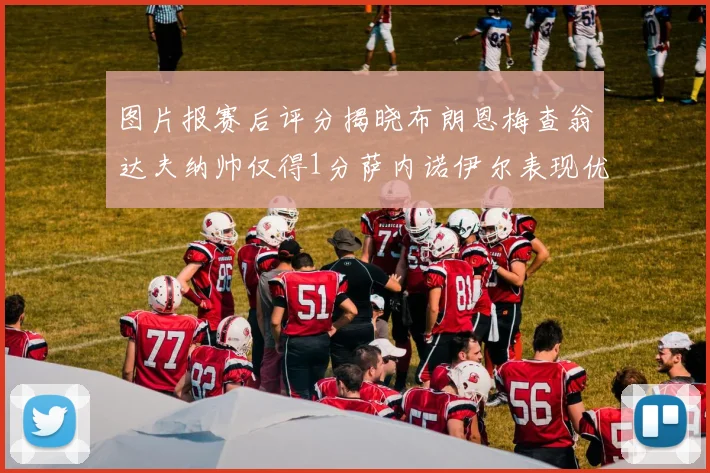图片报赛后评分揭晓布朗恩梅查翁达夫纳帅仅得1分萨内诺伊尔表现优异获3分