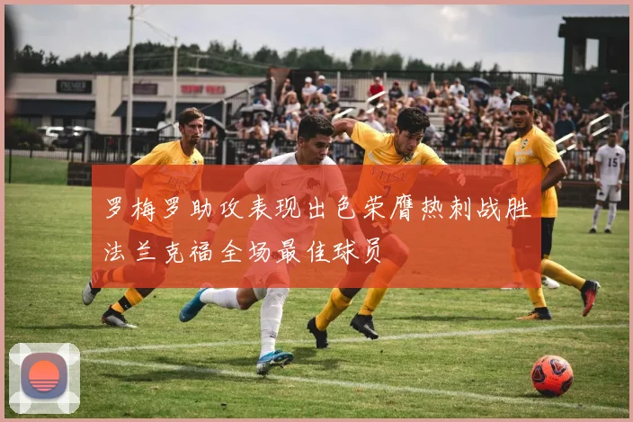 罗梅罗助攻表现出色荣膺热刺战胜法兰克福全场最佳球员