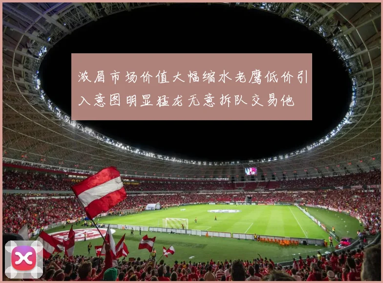 浓眉市场价值大幅缩水老鹰低价引入意图明显猛龙无意拆队交易他