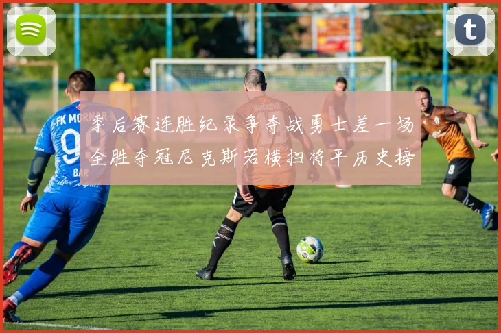 季后赛连胜纪录争夺战勇士差一场全胜夺冠尼克斯若横扫将平历史榜首